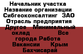 Начальник участка › Название организации ­ Сибгеоконсалтинг, ЗАО › Отрасль предприятия ­ Другое › Минимальный оклад ­ 101 400 - Все города Работа » Вакансии   . Крым,Бахчисарай